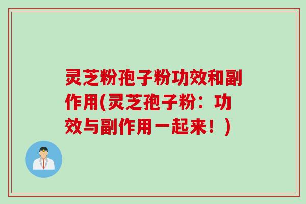 灵芝粉孢子粉功效和副作用(灵芝孢子粉：功效与副作用一起来！)