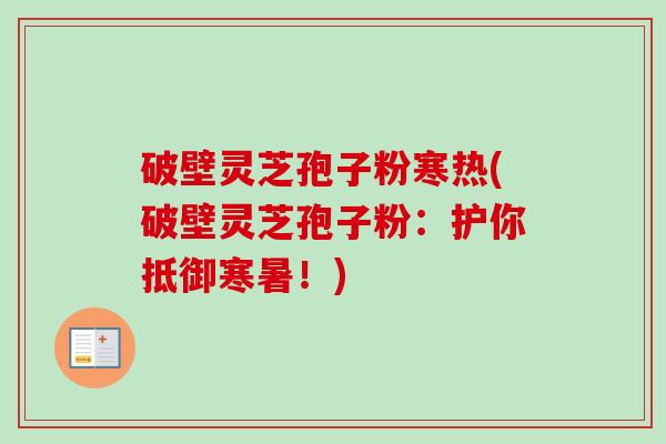 破壁灵芝孢子粉寒热(破壁灵芝孢子粉：护你抵御寒暑！)