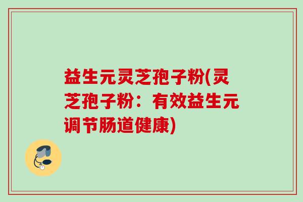 益生元灵芝孢子粉(灵芝孢子粉：有效益生元调节肠道健康)