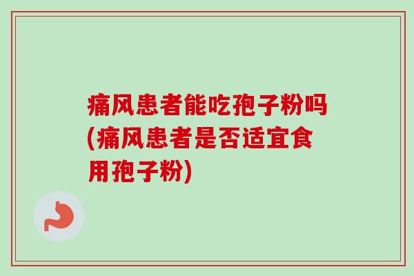 痛风患者能吃孢子粉吗(痛风患者是否适宜食用孢子粉)