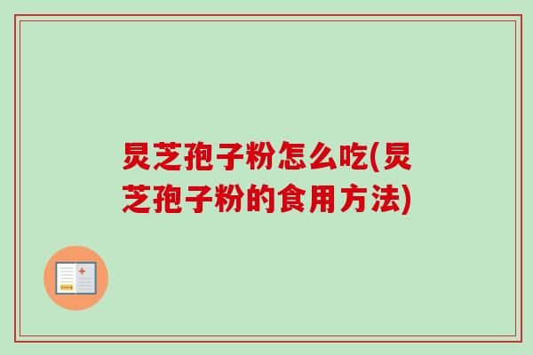 炅芝孢子粉怎么吃(炅芝孢子粉的食用方法)