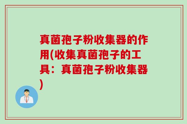 真菌孢子粉收集器的作用(收集真菌孢子的工具：真菌孢子粉收集器)