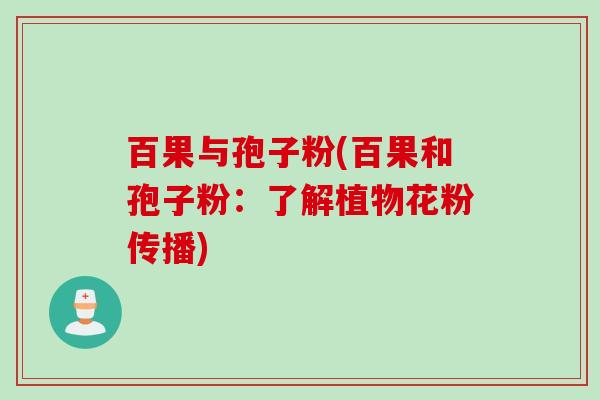 百果与孢子粉(百果和孢子粉：了解植物花粉传播)