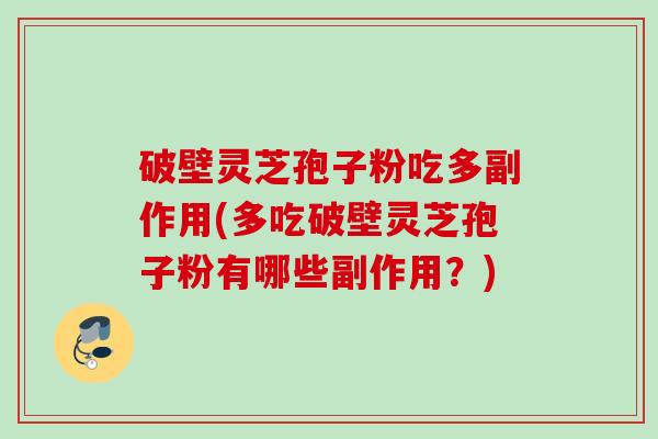 破壁灵芝孢子粉吃多副作用(多吃破壁灵芝孢子粉有哪些副作用？)