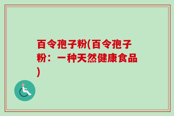 百令孢子粉(百令孢子粉：一种天然健康食品)