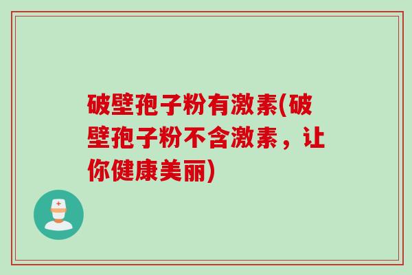 破壁孢子粉有激素(破壁孢子粉不含激素，让你健康美丽)