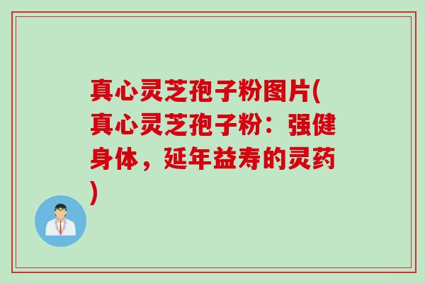 真心灵芝孢子粉图片(真心灵芝孢子粉:强健身体,延年益寿的灵药) 真心灵芝孢子粉图片(真心灵芝孢子粉:强健身体,延年益寿的灵药)