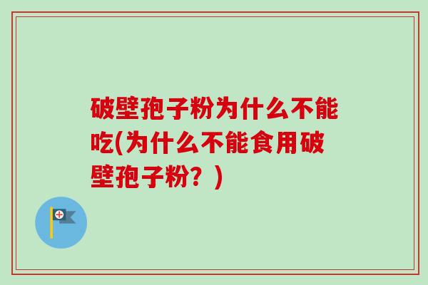 破壁孢子粉为什么不能吃(为什么不能食用破壁孢子粉？)