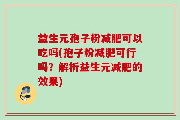益生元孢子粉减肥可以吃吗(孢子粉减肥可行吗？解析益生元减肥的效果)