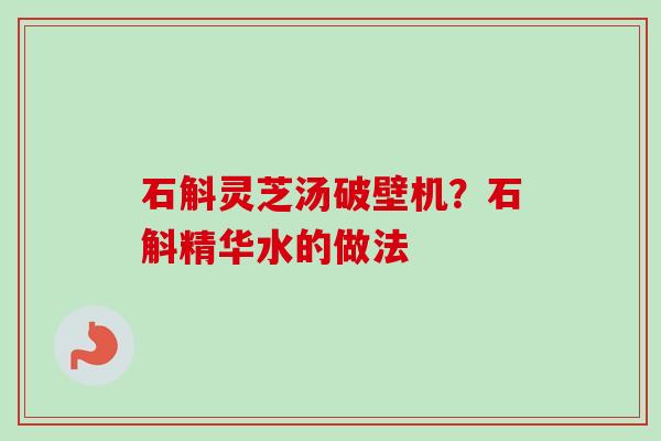石斛灵芝汤破壁机？石斛精华水的做法