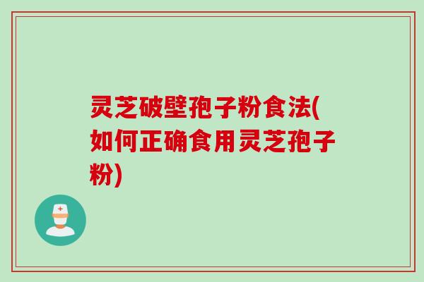 灵芝破壁孢子粉食法(如何正确食用灵芝孢子粉)