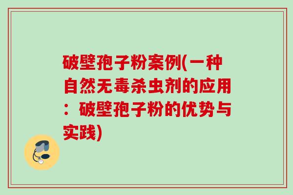破壁孢子粉案例(一种自然无毒杀虫剂的应用：破壁孢子粉的优势与实践)