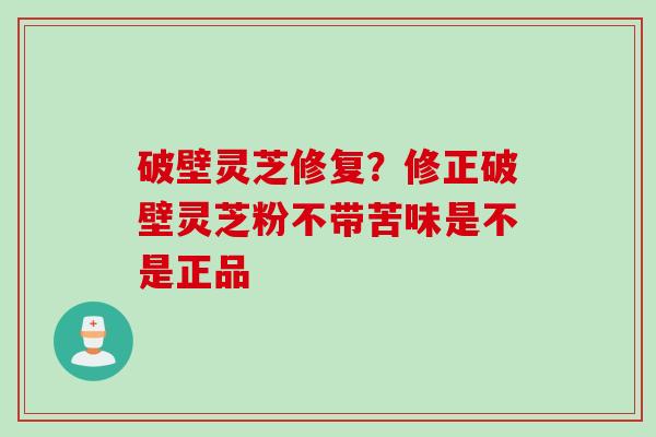 破壁灵芝修复？修正破壁灵芝粉不带苦味是不是正品
