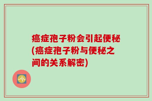 癌症孢子粉会引起便秘(癌症孢子粉与便秘之间的关系解密)