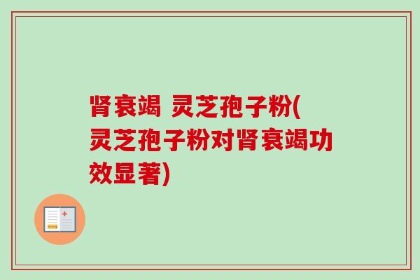 肾衰竭 灵芝孢子粉(灵芝孢子粉对肾衰竭功效显著)