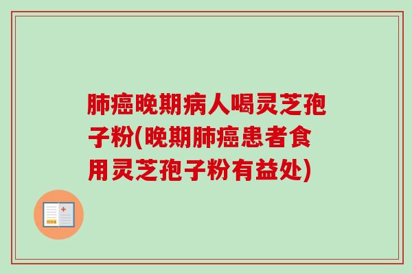 肺癌晚期病人喝灵芝孢子粉(晚期肺癌患者食用灵芝孢子粉有益处)