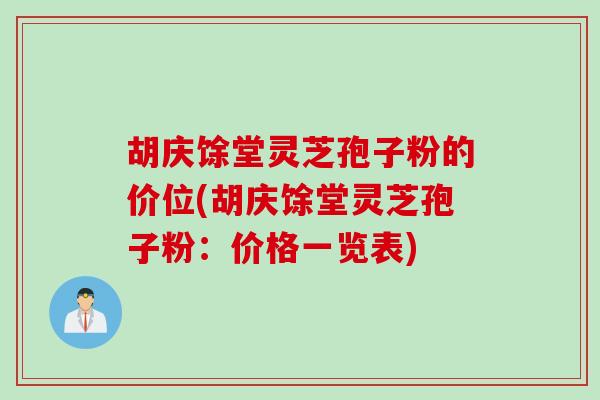 胡庆馀堂灵芝孢子粉的价位(胡庆馀堂灵芝孢子粉：价格一览表)