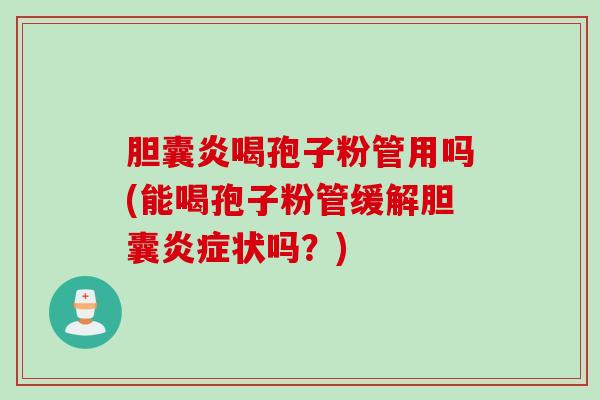 胆囊炎喝孢子粉管用吗(能喝孢子粉管缓解胆囊炎症状吗？)