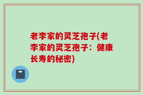老李家的灵芝孢子(老李家的灵芝孢子：健康长寿的秘密)