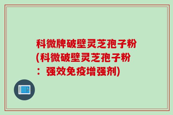 科微牌破壁灵芝孢子粉(科微破壁灵芝孢子粉：强效免疫增强剂)