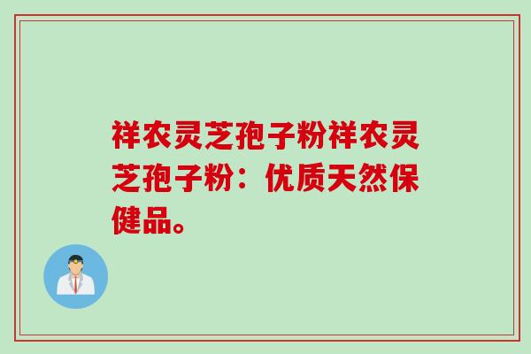 祥农灵芝孢子粉祥农灵芝孢子粉：优质天然保健品。