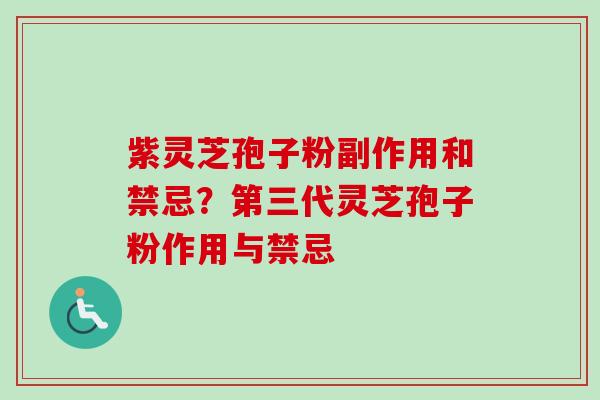 紫灵芝孢子粉副作用和禁忌？第三代灵芝孢子粉作用与禁忌