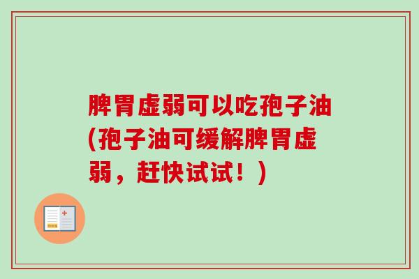 脾胃虚弱可以吃孢子油(孢子油可缓解脾胃虚弱，赶快试试！)