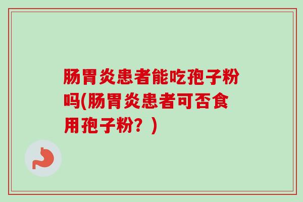 肠胃炎患者能吃孢子粉吗(肠胃炎患者可否食用孢子粉？)