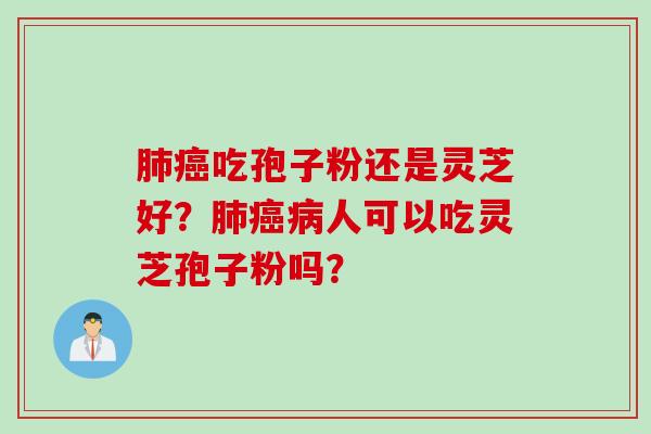 肺癌吃孢子粉还是灵芝好？肺癌病人可以吃灵芝孢子粉吗？