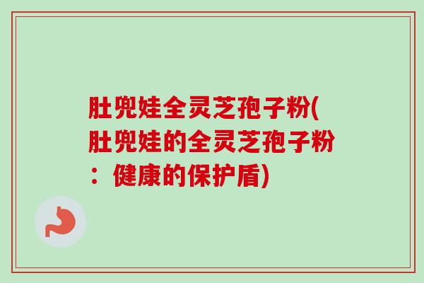 肚兜娃全灵芝孢子粉(肚兜娃的全灵芝孢子粉：健康的保护盾)