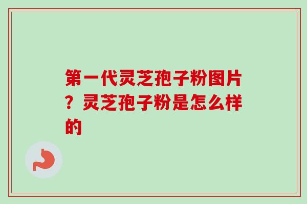 第一代灵芝孢子粉图片？灵芝孢子粉是怎么样的