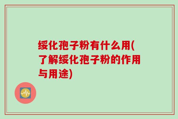 绥化孢子粉有什么用(了解绥化孢子粉的作用与用途)
