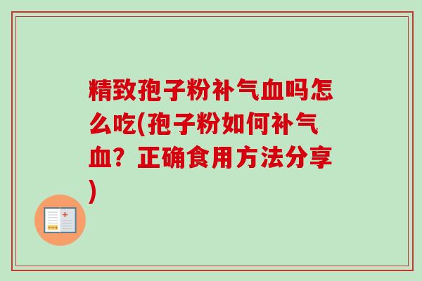 精致孢子粉补气血吗怎么吃(孢子粉如何补气血？正确食用方法分享)