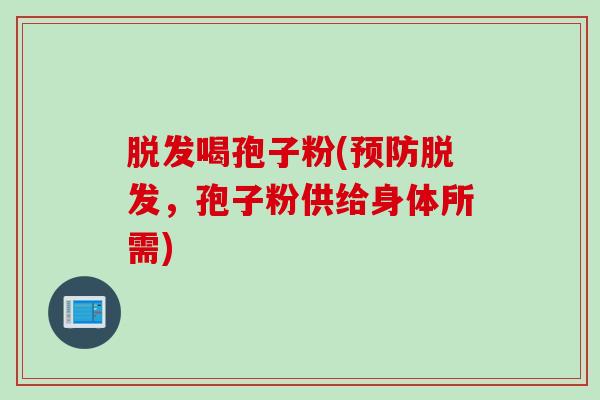 脱发喝孢子粉(预防脱发，孢子粉供给身体所需)