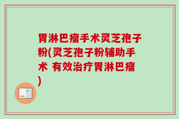 胃淋巴瘤手术灵芝孢子粉(灵芝孢子粉辅助手术 有效胃淋巴瘤)