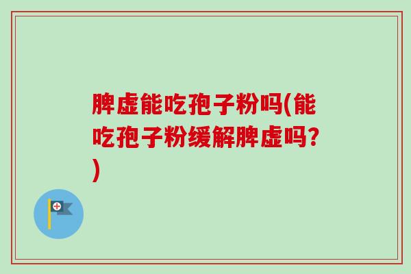 脾虚能吃孢子粉吗(能吃孢子粉缓解脾虚吗？)