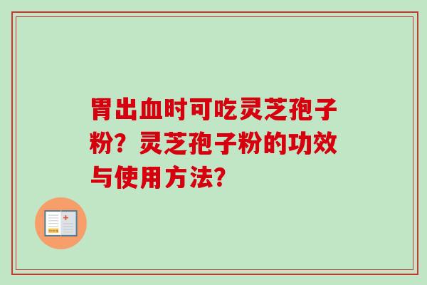 胃出血时可吃灵芝孢子粉？灵芝孢子粉的功效与使用方法？