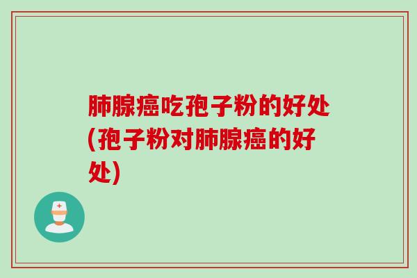 肺腺癌吃孢子粉的好处(孢子粉对肺腺癌的好处)