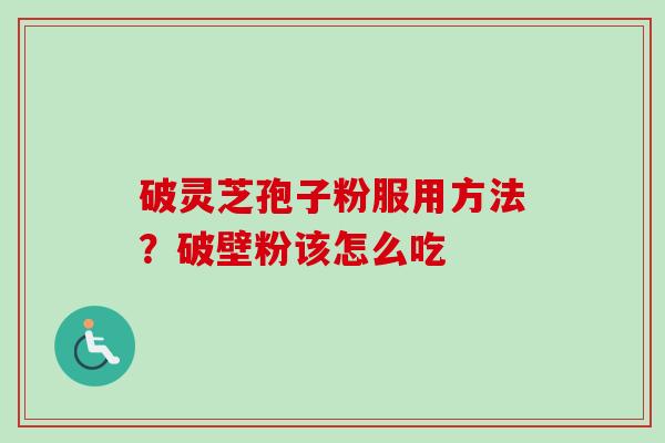 破灵芝孢子粉服用方法？破壁粉该怎么吃
