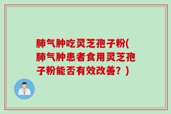肺气肿吃灵芝孢子粉(肺气肿患者食用灵芝孢子粉能否有效改善？)