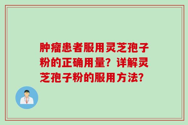 肿瘤患者服用灵芝孢子粉的正确用量？详解灵芝孢子粉的服用方法？