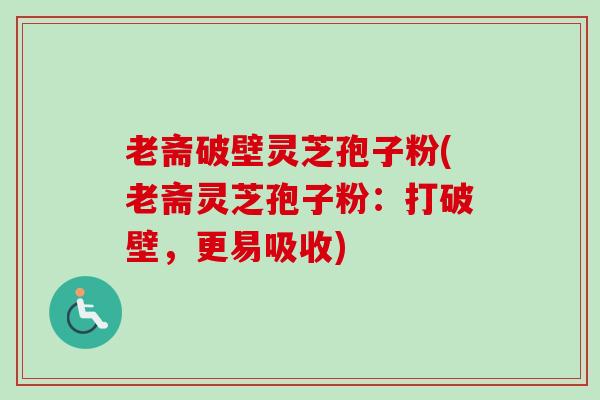老斋破壁灵芝孢子粉(老斋灵芝孢子粉：打破壁，更易吸收)