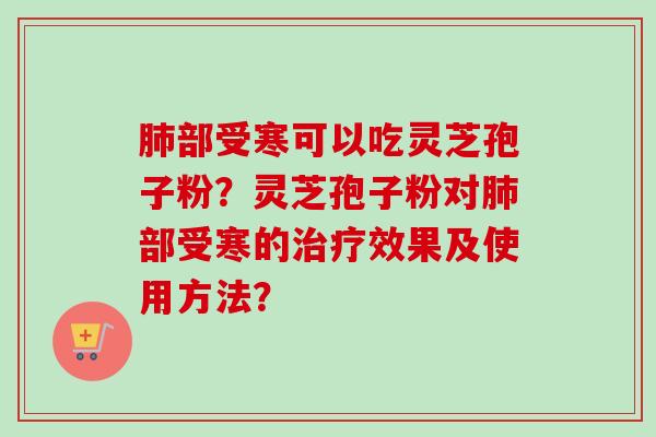 肺部受寒可以吃灵芝孢子粉？灵芝孢子粉对肺部受寒的治疗效果及使用方法？