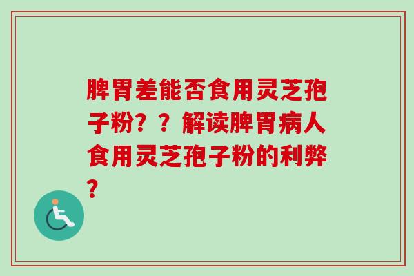 脾胃差能否食用灵芝孢子粉？？解读脾胃病人食用灵芝孢子粉的利弊？