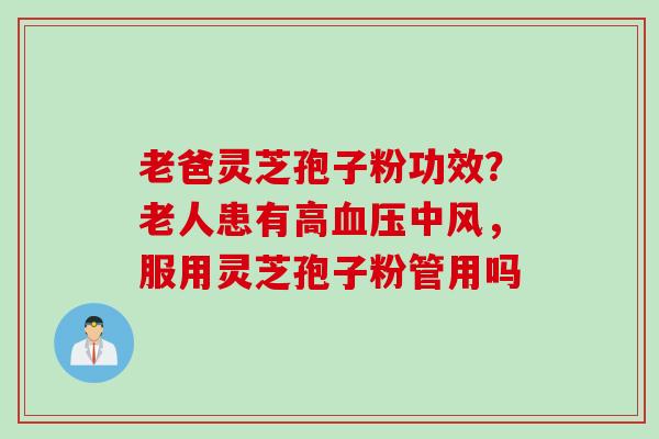 老爸灵芝孢子粉功效？老人患有高血压中风，服用灵芝孢子粉管用吗