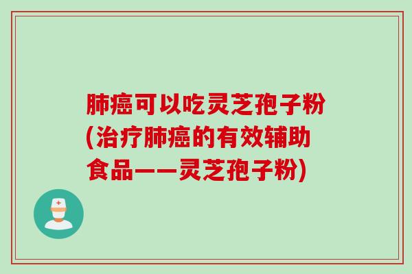 肺癌可以吃灵芝孢子粉(治疗肺癌的有效辅助食品——灵芝孢子粉)