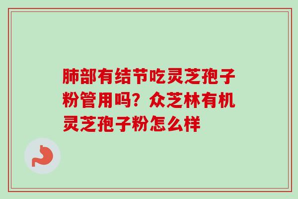 肺部有结节吃灵芝孢子粉管用吗？众芝林有机灵芝孢子粉怎么样