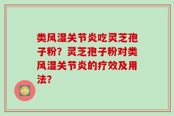 类风湿关节炎吃灵芝孢子粉？灵芝孢子粉对类风湿关节炎的疗效及用法？