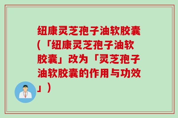 纽康灵芝孢子油软胶囊(「纽康灵芝孢子油软胶囊」改为「灵芝孢子油软胶囊的作用与功效」)