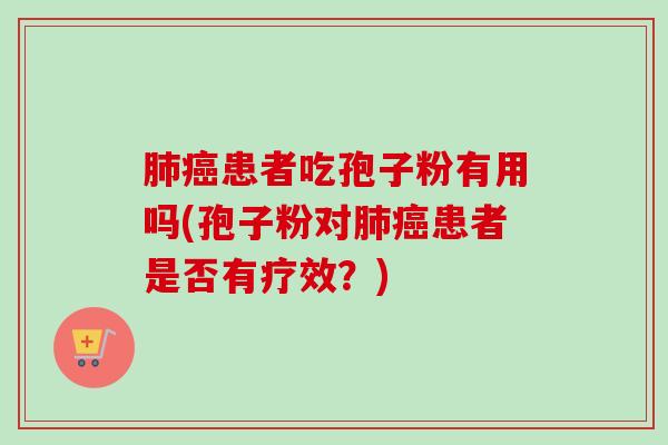 肺癌患者吃孢子粉有用吗(孢子粉对肺癌患者是否有疗效？)